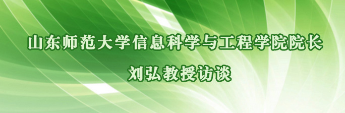 山東師范大學信息科學與工程學院院長劉弘教授訪談